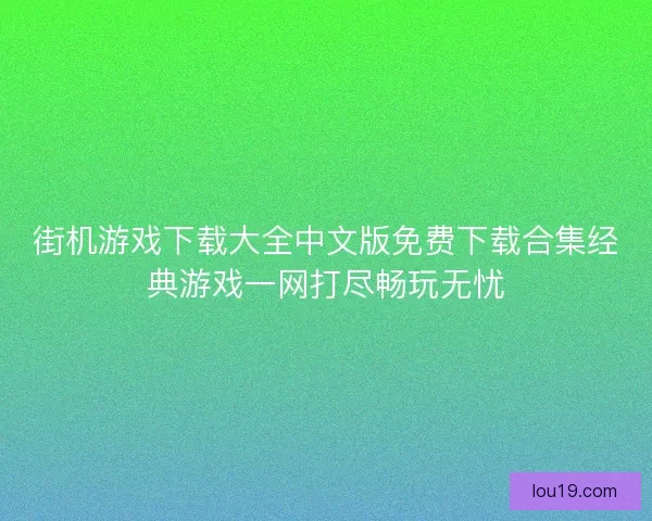 街机游戏下载大全中文版免费下载合集经典游戏一网打尽畅玩无忧