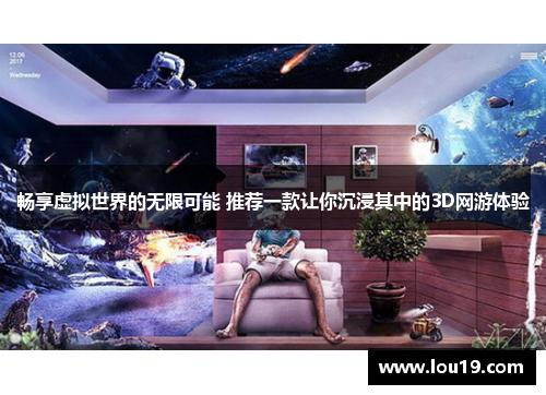 畅享虚拟世界的无限可能 推荐一款让你沉浸其中的3D网游体验